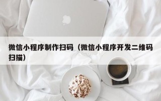 六盘水微信小程序制作扫码（微信小程序开发二维码扫描）