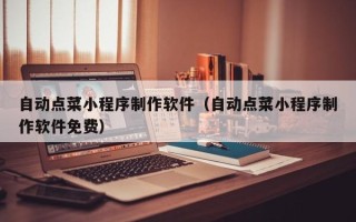 六盘水自动点菜小程序制作软件（自动点菜小程序制作软件免费）